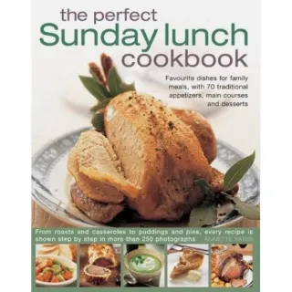 The Perfect Sunday Lunch Cookbook Favourite Dishes For Family Meals With 70 Traditional Appetizers Main Courses And Desserts