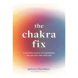 The Chakra Fix: A Modern Guide to Cleansing, Balancing & Healing