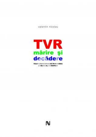TVR. Mărire și decădere. Televiziunea publică în România și modelele europene
