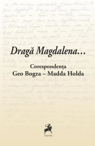 Dragă Magdalena... / Corespondența Geo Bogza-Madda Holda