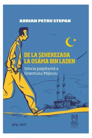 De la Șeherezada la Osama Bin Laden. Istoria palpitantă a Orientului Mijlociu