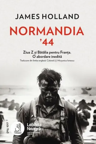 Normandia ’44. Ziua Z și Bătălia pentru Franța. O abordare inedită
