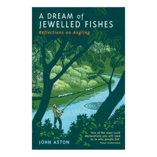 A Dream of Jewelled Fishes Reflections on Angling, John Aston
