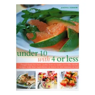Under 10 With 4 Or Less Frugal Feasts For Busy Cooks How To Make Over Fifty Thrifty Recipes With Four Ingredients Or Fewer In Ten Minutes Or Less