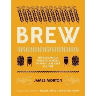 Brew: The Foolproof Guide to Making World-Class Beer at Home, James Morton