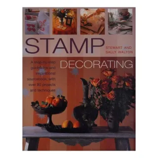 Stamp Decorating A Step-by-step Guidebook and Inspirational Sourcebook, with Over 80 Projects and Techniques