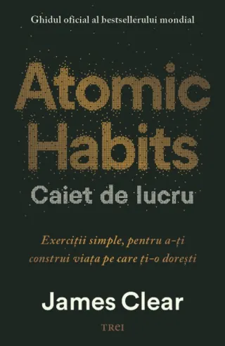 Atomic Habits. Caiet de lucru . Exerciții simple pentru a-ți construi viața pe care ți-o dorești