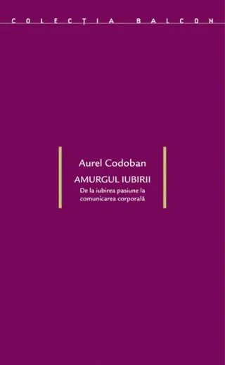 Amurgul iubirii. De la iubirea-pasiune la comunicarea corporală