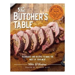 The Butcher's Table Techniques and Recipes to Make the Most of Your Meat