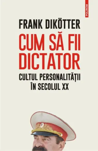 Cum să fii dictator. Cultul personalității în secolul XX
