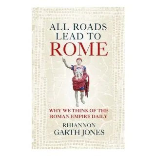 All Roads Lead to Rome Why We Think of the Roman Empire Daily