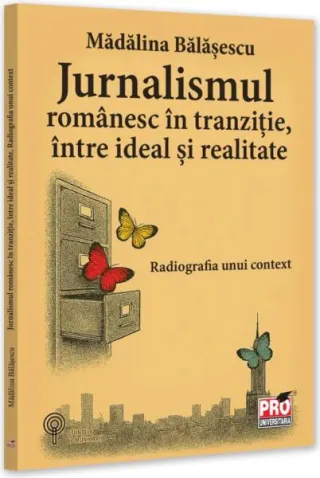 Jurnalismul românesc în tranziție, între ideal și realitate. Radiografia unui context