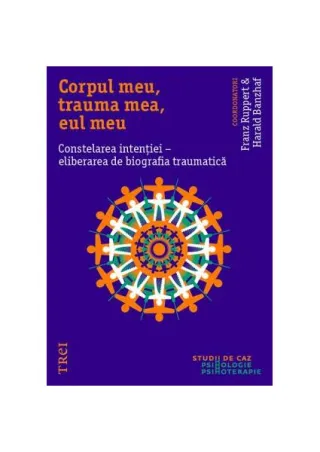 Corpul meu, trauma mea, eul meu. Constelarea intenției - eliberarea de biografia traumatică