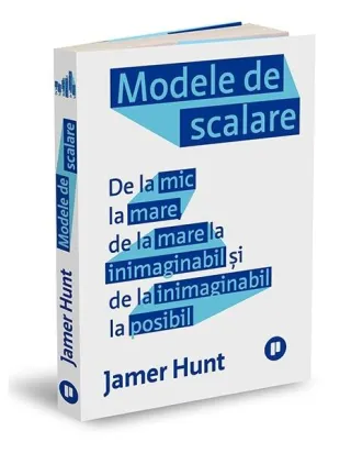 Modele de scalare. De la mic la mare, de la mare la inimaginabil și de la inimaginabil la posibil