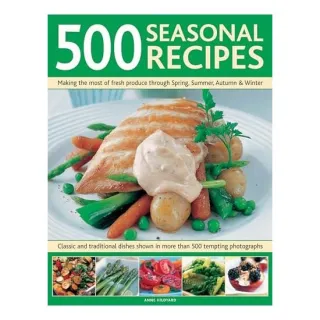 500 Seasonal Recipes Making the Most of Fresh Produce Through Spring Summer Autumn and Winter,