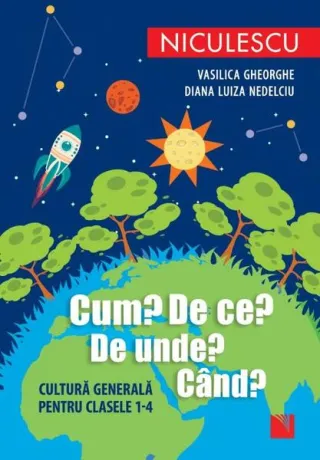 Cum? De ce? De unde? Când? Cultură generală pentru clasele 1-4