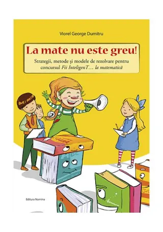 La mate nu este greu! Strategii, metode și modele de rezolvare pentru concursul Fii InteligenT… la matematică