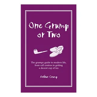 One Grump Or Two The Grumpy Guide To Modern Life From Call Centres To Getting A Decent Cup Of Tea