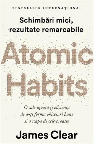 Atomic Habits. O cale ușoară și eficientă de a-ți forma obiceiuri bune și a scăpa de cele proaste
