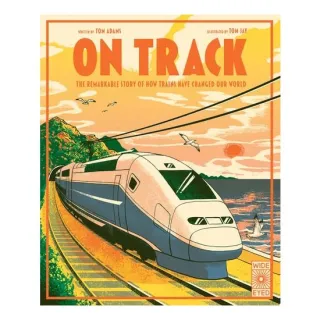 On Track The Remarkable Story of how Trains Have Changed Our World