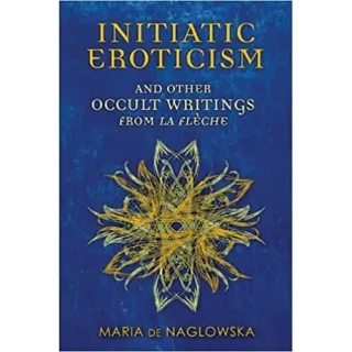 Initiatic Eroticism : And Other Occult Writings from La FleChe