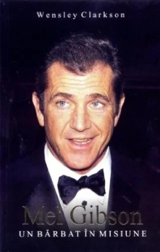 Mel Gibson: un bărbat în misiune
