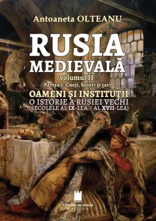 Rusia Medievală. Partea 1: Cneji, boieri și țari. OAMENI ȘI INSTITUȚII. O istorie a Rusiei vechi (secolele al IX-lea - al XVII-lea) (Vol. 2)