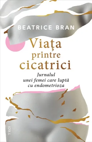 Viaţa printre cicatrici. . Jurnalul unei femei care luptă cu endometrioza
