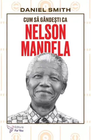 Cum să gândești ca Nelson Mandela