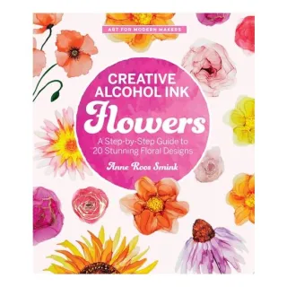 Creative Alcohol Ink Flowers A Step-by-Step Guide to 20 Stunning Floral Designs