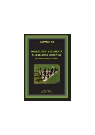 Opresiune și rezistență sub regimul comunist. Fragmentarium istorico-memorial