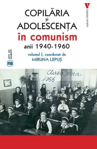 Copilăria și adolescența în comunism: anii 1940-1960 (Vol. 1)