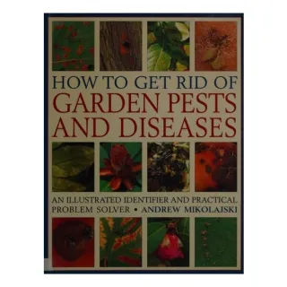 How to Get Rid of Garden Pests and Diseases An Illustrated Identifier and Practical Problem Solver