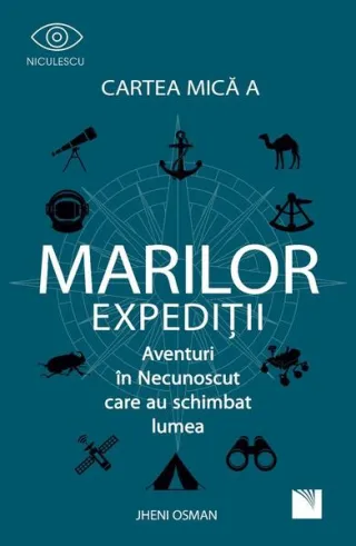 Cartea mică a marilor expediții. Aventuri in Necunoscut care au schimbat lumea