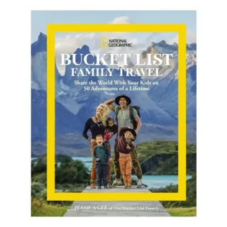 National Geographic Bucket List Family Travel: Share The World With Your Kids On 50 Adventures Of A