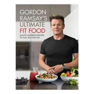 Gordon Ramsay Ultimate Fit Food Mouth-Watering Recipes to Fuel You for Life