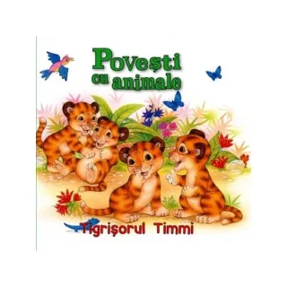 Povești cu animale. Tigrișorul Timmi