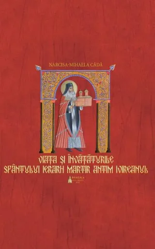 Viaţa si învaţăturile Sfântului Ierarh Martir Antim Ivireanul