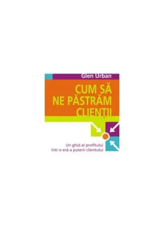 Cum să ne păstrăm clienţii. Un ghid al profitului într-o eră a puterii clientului