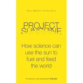 PROJECT SUNSHINE: HOW SCIENCE CAN USE THE SUN TO FUEL AND FEED THE WORLD