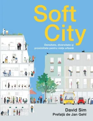 Soft City. Densitate, diversitate şi proximitate pentru viaţa urbană