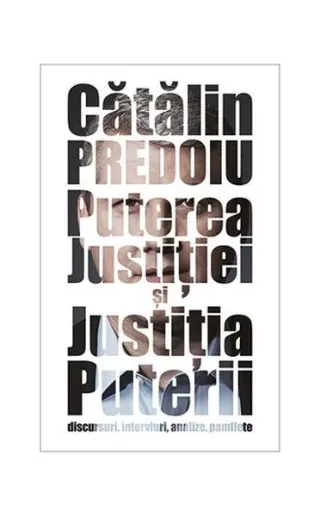 Puterea Justiției și Justiția Puterii. Discursuri, interviuri, analize, pamflete