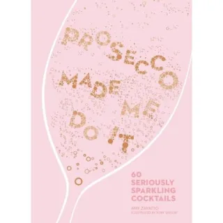 Prosecco Made Me Do It: 60 Seriously Sparkling Cocktails, Amy Zavatto