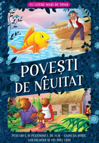 Povești de neuitat: Pescarul și peștișorul de aur. Găinușa roșie. Goldilocks și cei trei urși – Cu litere mari de tipar