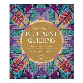 Anna Maria's Blueprint Quilting Explore Color, Pattern, and Technique with 16 Joyful Projects from 4 Simple Design Structures
