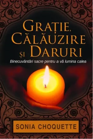 Graţie, călăuzire şi daruri. Binecuvântări sacre pentru a vă lumina calea