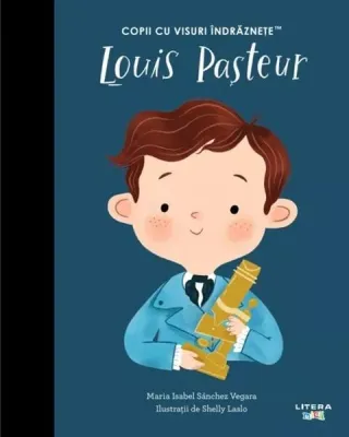 Louis Pasteur. Copii cu visuri îndrăznețe