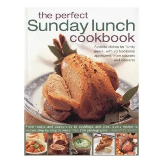 The Perfect Sunday Lunch Cookbook Favourite Dishes For Family Meals With 70 Traditional Starters Main Courses And Desserts