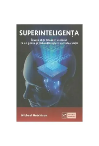 Superinteligența. Învață să-ți folosești creierul ca un geniu și îmbunătătește-ți calitatea vieții