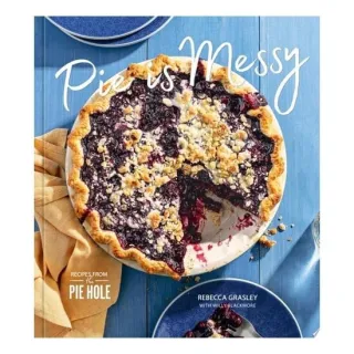 Pie is Messy Recipes from The Pie Hole: A Baking Book